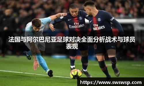 法国与阿尔巴尼亚足球对决全面分析战术与球员表现