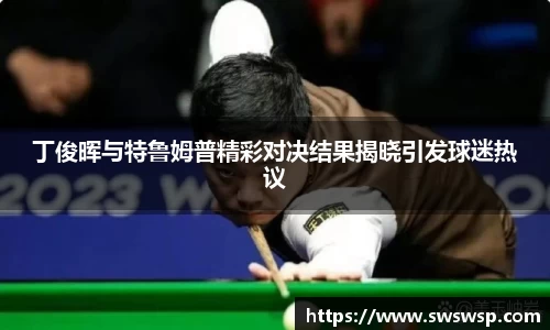 丁俊晖与特鲁姆普精彩对决结果揭晓引发球迷热议