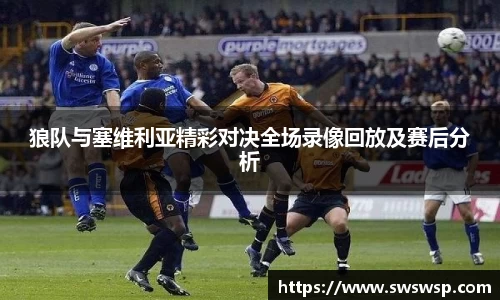 狼队与塞维利亚精彩对决全场录像回放及赛后分析